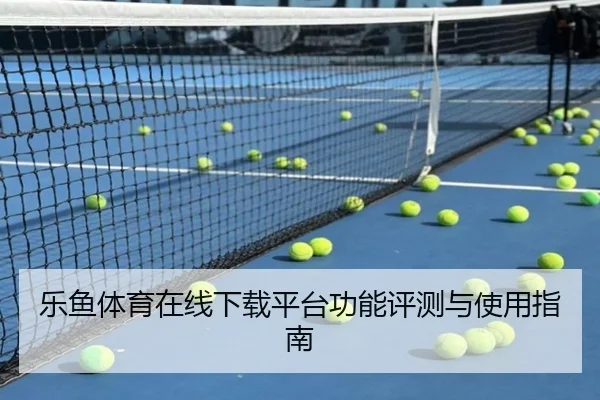 乐鱼体育在线下载平台功能评测与使用指南