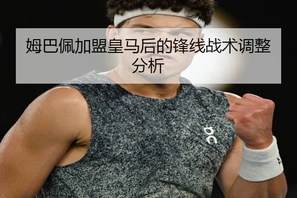 姆巴佩加盟皇马后的锋线战术调整分析