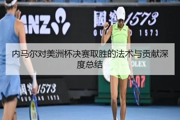 内马尔对美洲杯决赛取胜的法术与贡献深度总结